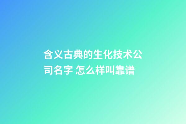 含义古典的生化技术公司名字 怎么样叫靠谱-第1张-公司起名-玄机派